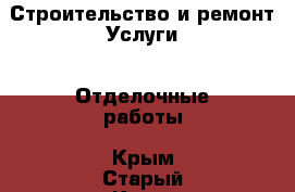 Строительство и ремонт Услуги - Отделочные работы. Крым,Старый Крым